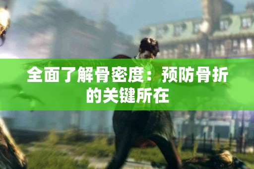 全面了解骨密度：预防骨折的关键所在