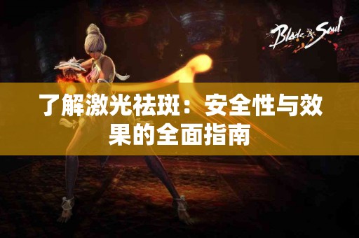 了解激光祛斑：安全性与效果的全面指南