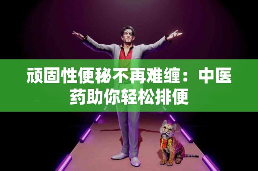 顽固性便秘不再难缠：中医药助你轻松排便