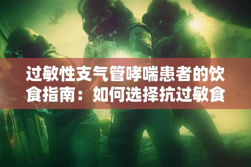 过敏性支气管哮喘患者的饮食指南：如何选择抗过敏食物