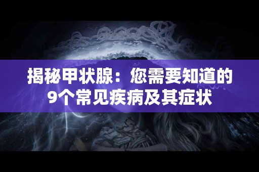 揭秘甲状腺：您需要知道的9个常见疾病及其症状