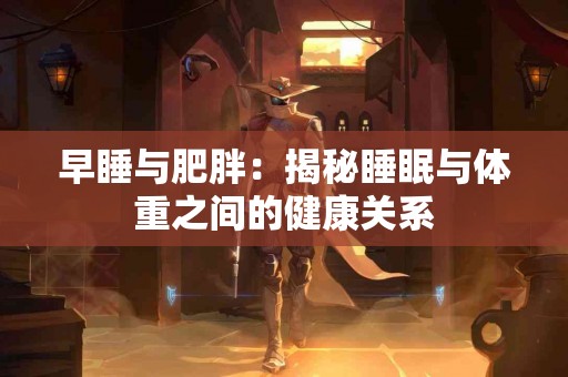 早睡与肥胖：揭秘睡眠与体重之间的健康关系