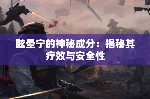 眩晕宁的神秘成分：揭秘其疗效与安全性