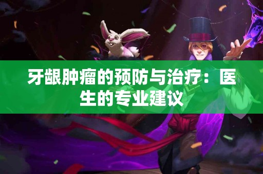 牙龈肿瘤的预防与治疗：医生的专业建议