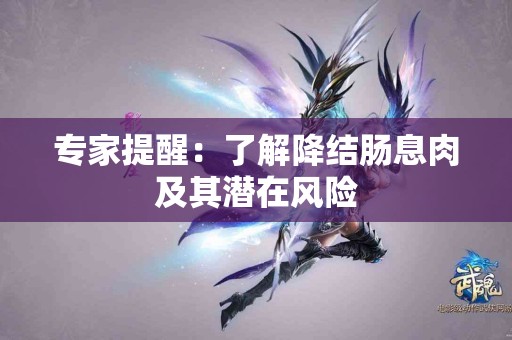 专家提醒：了解降结肠息肉及其潜在风险