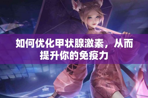 如何优化甲状腺激素，从而提升你的免疫力