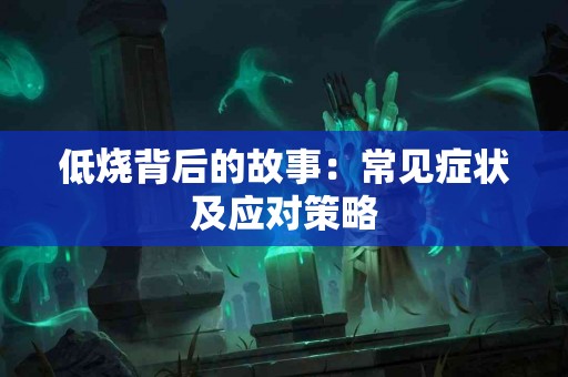 低烧背后的故事：常见症状及应对策略