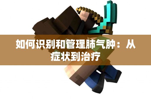 如何识别和管理肺气肿：从症状到治疗