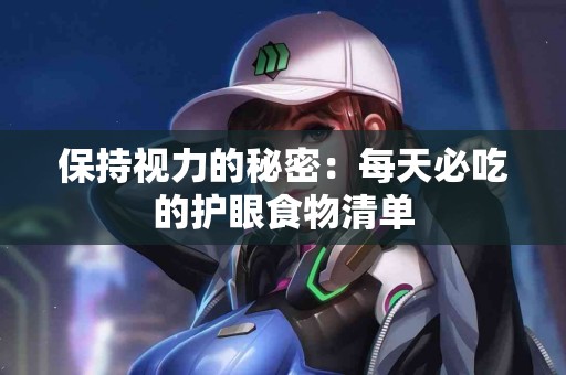 保持视力的秘密：每天必吃的护眼食物清单