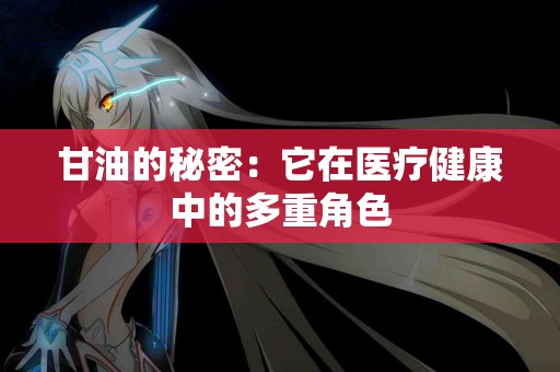 甘油的秘密：它在医疗健康中的多重角色