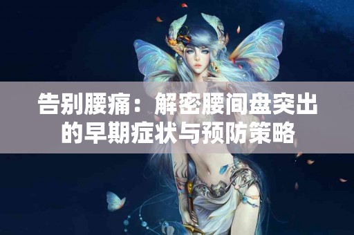 告别腰痛：解密腰间盘突出的早期症状与预防策略