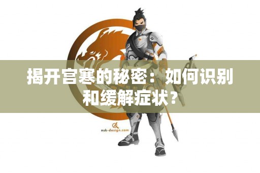 揭开宫寒的秘密：如何识别和缓解症状？