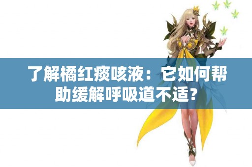 了解橘红痰咳液：它如何帮助缓解呼吸道不适？