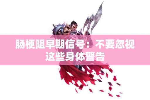 肠梗阻早期信号：不要忽视这些身体警告