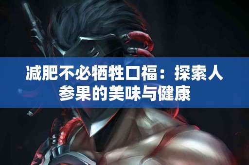 减肥不必牺牲口福：探索人参果的美味与健康