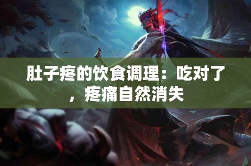 肚子疼的饮食调理：吃对了，疼痛自然消失