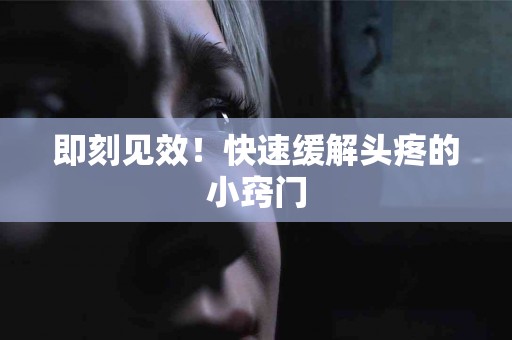即刻见效！快速缓解头疼的小窍门