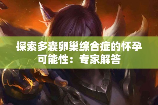 探索多囊卵巢综合症的怀孕可能性：专家解答