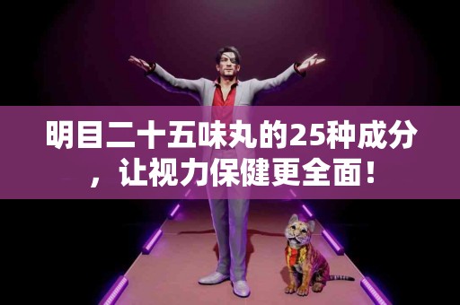 明目二十五味丸的25种成分，让视力保健更全面！