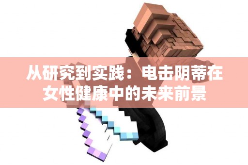 从研究到实践：电击阴蒂在女性健康中的未来前景