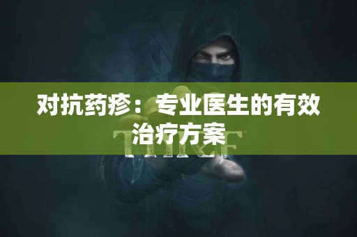 对抗药疹：专业医生的有效治疗方案