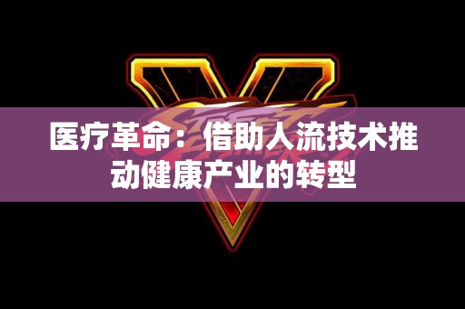 医疗革命：借助人流技术推动健康产业的转型
