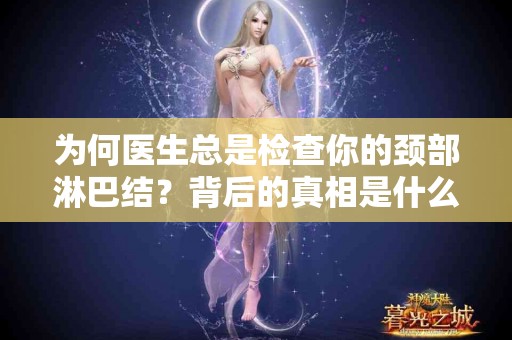 为何医生总是检查你的颈部淋巴结？背后的真相是什么？