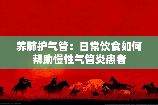 养肺护气管：日常饮食如何帮助慢性气管炎患者