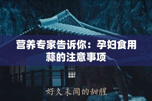 营养专家告诉你：孕妇食用蒜的注意事项