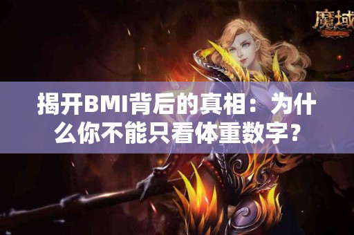 揭开BMI背后的真相：为什么你不能只看体重数字？
