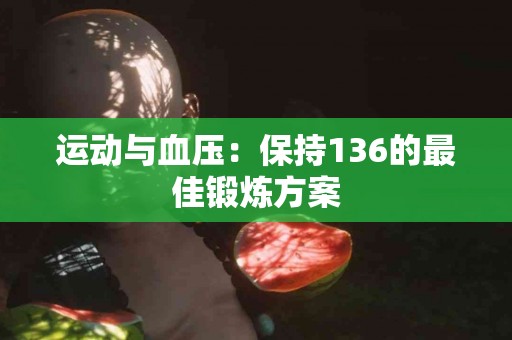 运动与血压：保持136的最佳锻炼方案
