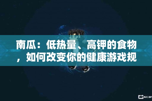 南瓜：低热量、高钾的食物，如何改变你的健康游戏规则