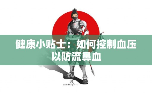 健康小贴士：如何控制血压以防流鼻血