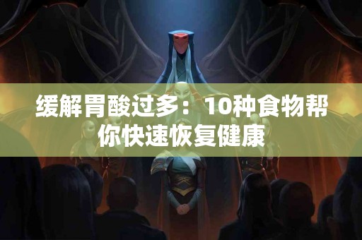 缓解胃酸过多：10种食物帮你快速恢复健康