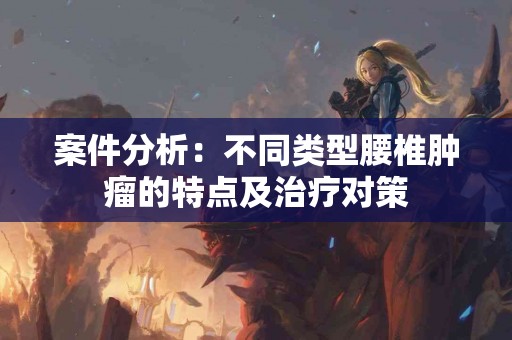 案件分析：不同类型腰椎肿瘤的特点及治疗对策