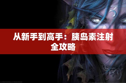 从新手到高手：胰岛素注射全攻略