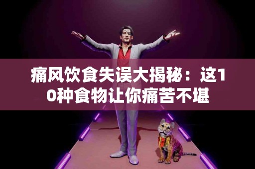 痛风饮食失误大揭秘：这10种食物让你痛苦不堪