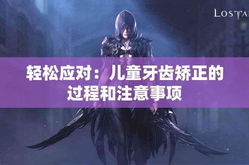 轻松应对：儿童牙齿矫正的过程和注意事项