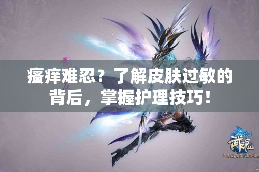 瘙痒难忍？了解皮肤过敏的背后，掌握护理技巧！