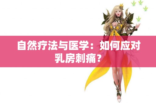 自然疗法与医学：如何应对乳房刺痛？