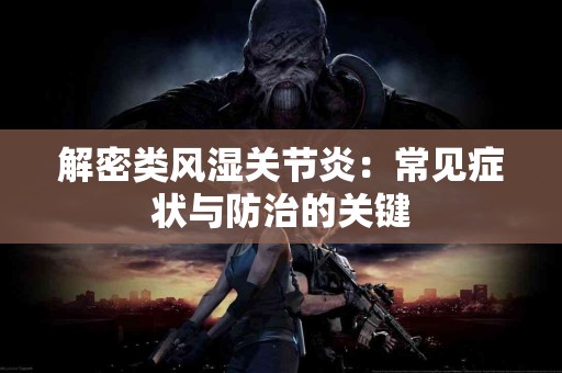 解密类风湿关节炎：常见症状与防治的关键