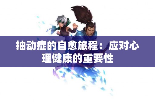 抽动症的自愈旅程：应对心理健康的重要性