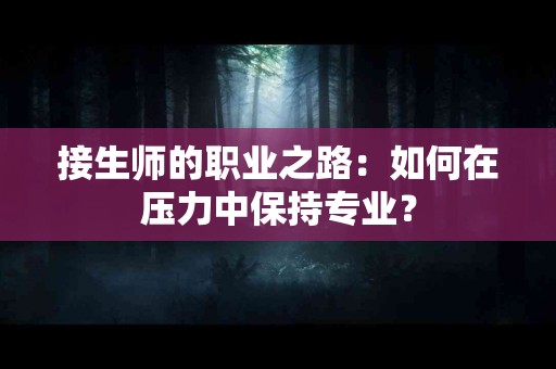 接生师的职业之路：如何在压力中保持专业？