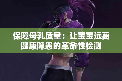 保障母乳质量：让宝宝远离健康隐患的革命性检测