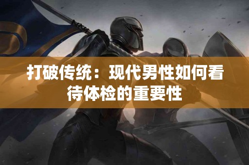 打破传统：现代男性如何看待体检的重要性