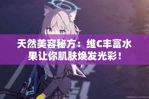 天然美容秘方：维C丰富水果让你肌肤焕发光彩！