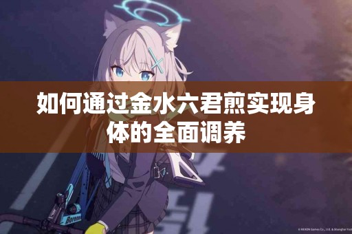 如何通过金水六君煎实现身体的全面调养