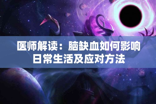 医师解读：脑缺血如何影响日常生活及应对方法