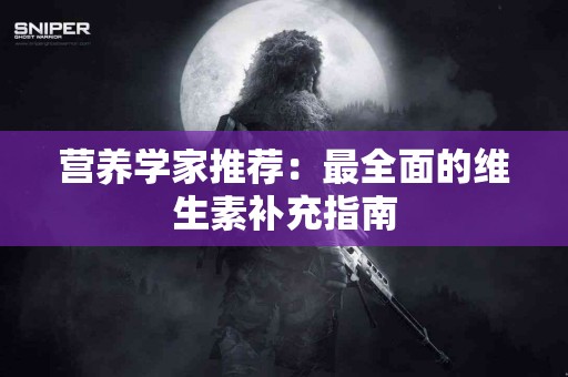 营养学家推荐：最全面的维生素补充指南