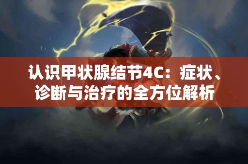 认识甲状腺结节4C：症状、诊断与治疗的全方位解析